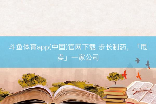 斗鱼体育app(中国)官网下载 步长制药，「甩卖」一家公司