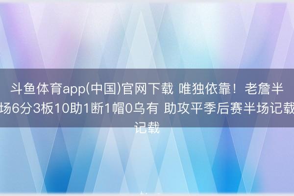斗鱼体育app(中国)官网下载 唯独依靠！老詹半场6分3板10助1断1帽0乌有 助攻平季后赛半场记载