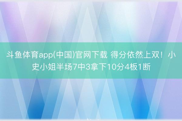 斗鱼体育app(中国)官网下载 得分依然上双！小史小姐半场7中3拿下10分4板1断