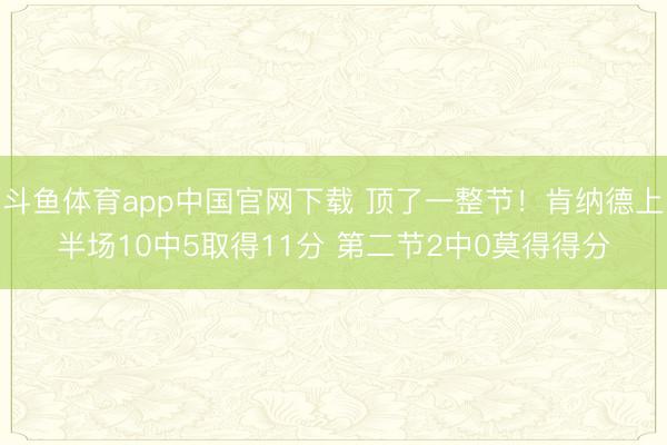 斗鱼体育app中国官网下载 顶了一整节！肯纳德上半场10中5取得11分 第二节2中0莫得得分