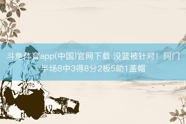 斗鱼体育app(中国)官网下载 没篮被针对！阿门半场8中3得8分2板5助1盖帽
