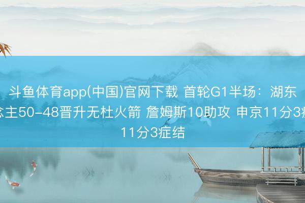 斗鱼体育app(中国)官网下载 首轮G1半场：湖东说念主50-48晋升无杜火箭 詹姆斯10助攻 申京11分3症结