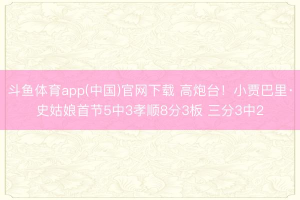 斗鱼体育app(中国)官网下载 高炮台！小贾巴里·史姑娘首节5中3孝顺8分3板 三分3中2