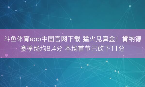 斗鱼体育app中国官网下载 猛火见真金！肯纳德赛季场均8.4分 本场首节已砍下11分