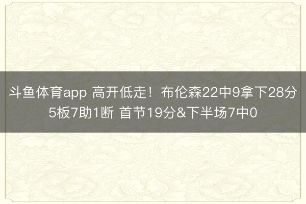 斗鱼体育app 高开低走！布伦森22中9拿下28分5板7助1断 首节19分&下半场7中0