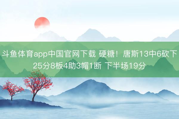 斗鱼体育app中国官网下载 硬糖！唐斯13中6砍下25分8板4助3帽1断 下半场19分