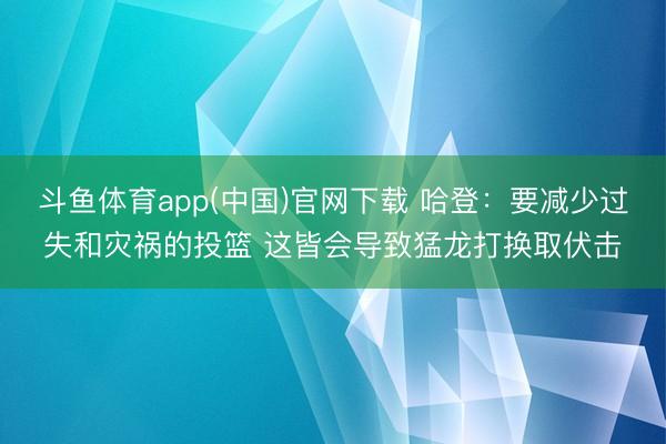 斗鱼体育app(中国)官网下载 哈登：要减少过失和灾祸的投篮 这皆会导致猛龙打换取伏击