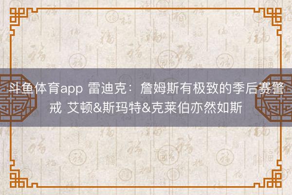 斗鱼体育app 雷迪克：詹姆斯有极致的季后赛警戒 艾顿&斯玛特&克莱伯亦然如斯