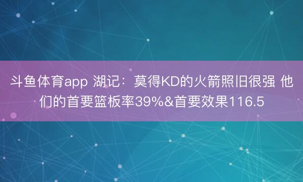 斗鱼体育app 湖记：莫得KD的火箭照旧很强 他们的首要篮板率39%&首要效果116.5