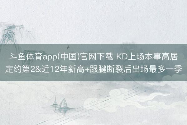斗鱼体育app(中国)官网下载 KD上场本事高居定约第2&近12年新高+跟腱断裂后出场最多一季