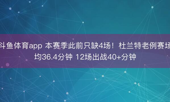 斗鱼体育app 本赛季此前只缺4场！杜兰特老例赛场均36.4分钟 12场出战40+分钟