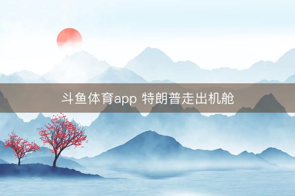 斗鱼体育app 特朗普走出机舱
