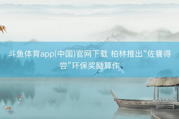 斗鱼体育app(中国)官网下载 柏林推出“佐饔得尝”环保奖励算作