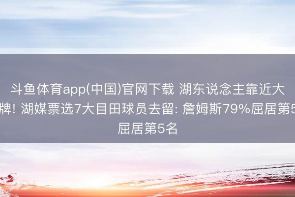 斗鱼体育app(中国)官网下载 湖东说念主靠近大洗牌! 湖媒票选7大目田球员去留: 詹姆斯79%屈居第5名