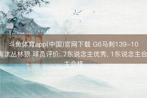 斗鱼体育app(中国)官网下载 G6马刺139-109淘汰丛林狼 球员评价: 7东说念主优秀， 1东说念主合格