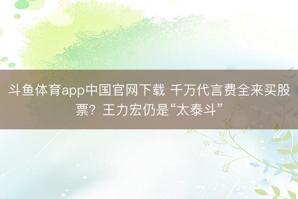 斗鱼体育app中国官网下载 千万代言费全来买股票？王力宏仍是“太泰斗”