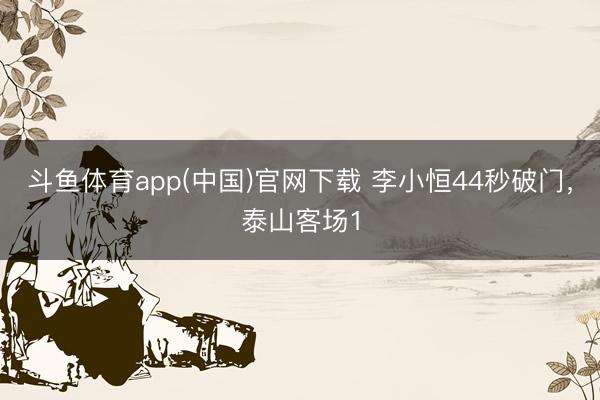斗鱼体育app(中国)官网下载 李小恒44秒破门，泰山客场1