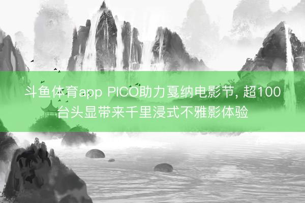 斗鱼体育app PICO助力戛纳电影节， 超100台头显带来千里浸式不雅影体验