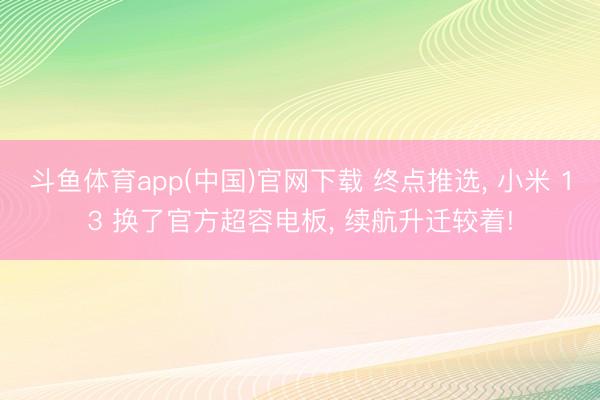 斗鱼体育app(中国)官网下载 终点推选， 小米 13 换了官方超容电板， 续航升迁较着!