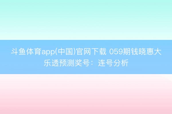 斗鱼体育app(中国)官网下载 059期钱晓惠大乐透预测奖号：连号分析