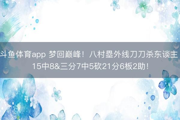 斗鱼体育app 梦回巅峰！八村塁外线刀刀杀东谈主 15中8&三分7中5砍21分6板2助！