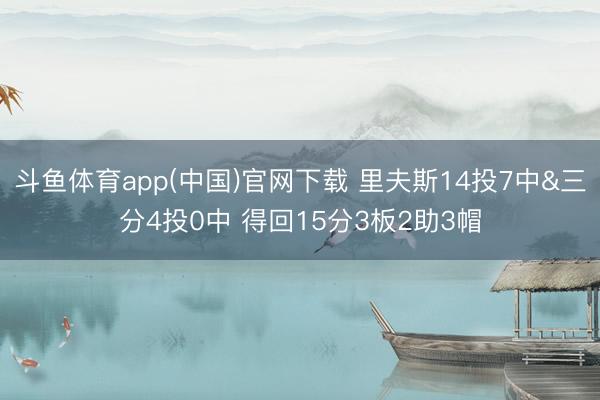 斗鱼体育app(中国)官网下载 里夫斯14投7中&三分4投0中 得回15分3板2助3帽