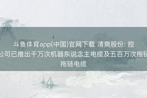 斗鱼体育app(中国)官网下载 清爽股份: 控股子公司已推出