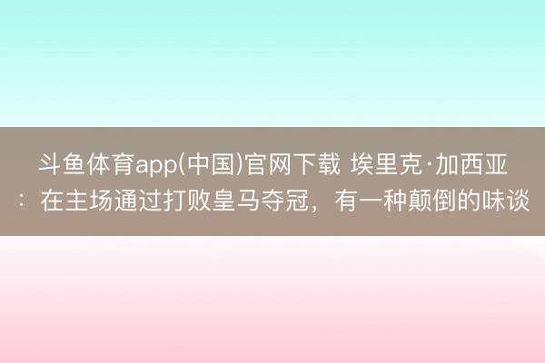 斗鱼体育app(中国)官网下载 埃里克·加西亚：在主场通过打败皇马夺冠，有一种颠倒的味谈