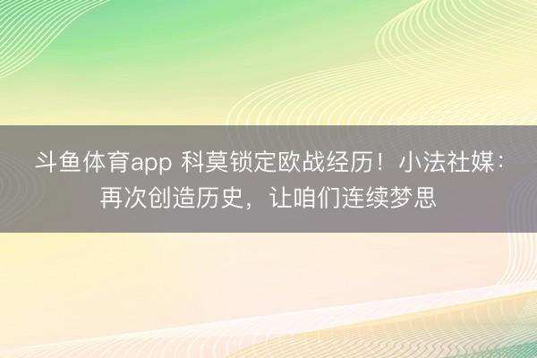斗鱼体育app 科莫锁定欧战经历！小法社媒：再次创造历史，让咱们连续梦思