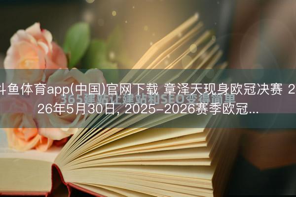 斗鱼体育app(中国)官网下载 章泽天现身欧冠决赛 2026年5月30日， 2025-2026赛季欧冠...