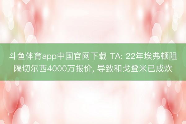 斗鱼体育app中国官网下载 TA: 22年埃弗顿阻隔切尔西4000万报价， 导致和戈登米已成炊