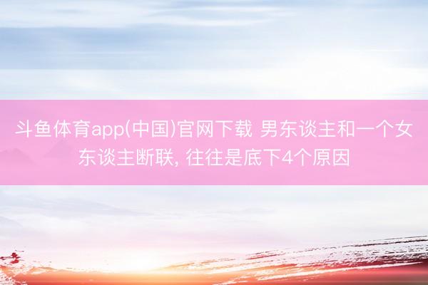 斗鱼体育app(中国)官网下载 男东谈主和一个女东谈主断联， 往往是底下4个原因