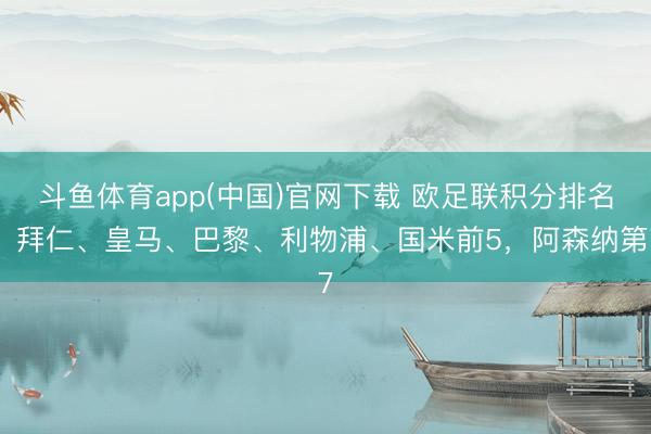 斗鱼体育app(中国)官网下载 欧足联积分排名：拜仁、皇马、巴黎、利物浦、国米前5，阿森纳第7