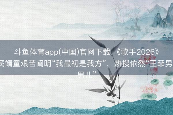 斗鱼体育app(中国)官网下载 《歌手2026》，窦靖童艰苦阐明“我最初是我方”，热搜依然“王菲男儿”