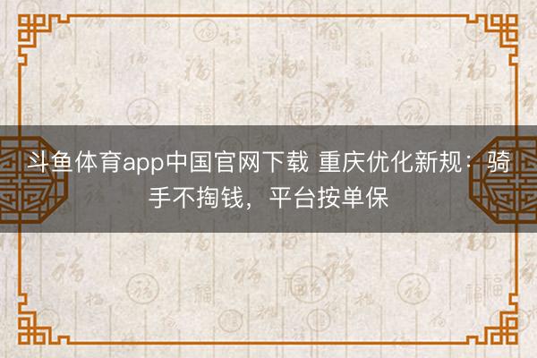 斗鱼体育app中国官网下载 重庆优化新规:骑手不掏钱,平台按单保