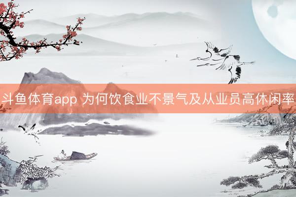 斗鱼体育app 为何饮食业不景气及从业员高休闲率