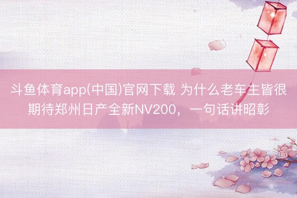 斗鱼体育app(中国)官网下载 为什么老车主皆很期待郑州日产全新NV200，一句话讲昭彰
