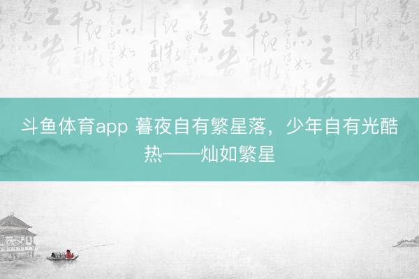 斗鱼体育app 暮夜自有繁星落,少年自有光酷热——灿如繁星