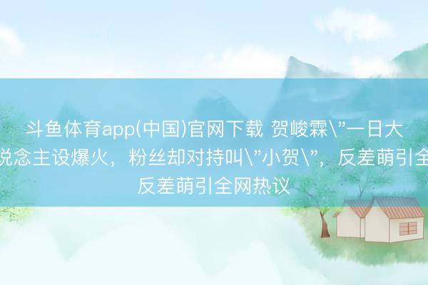 斗鱼体育app(中国)官网下载 贺峻霖